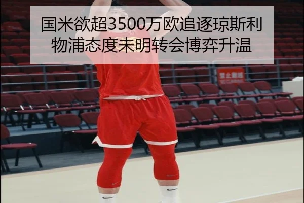 国米欲超3500万欧追逐琼斯利物浦态度未明转会博弈升温